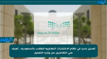 تعديل جديد في نظام الاختبارات النهائية للطلاب بالسعودية.. تعرف على التفاصيل من وزارة التعليم